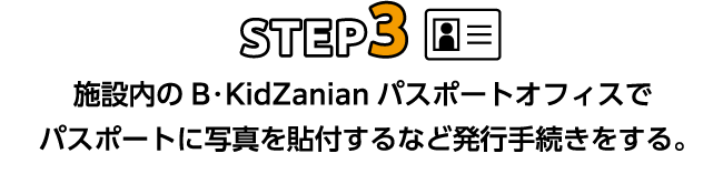STEP3|施設内のB・KidZanianパスポートオフィスでパスポートに写真を貼付するなど発行手続きをする。
