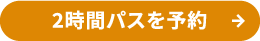 2時間パスを予約