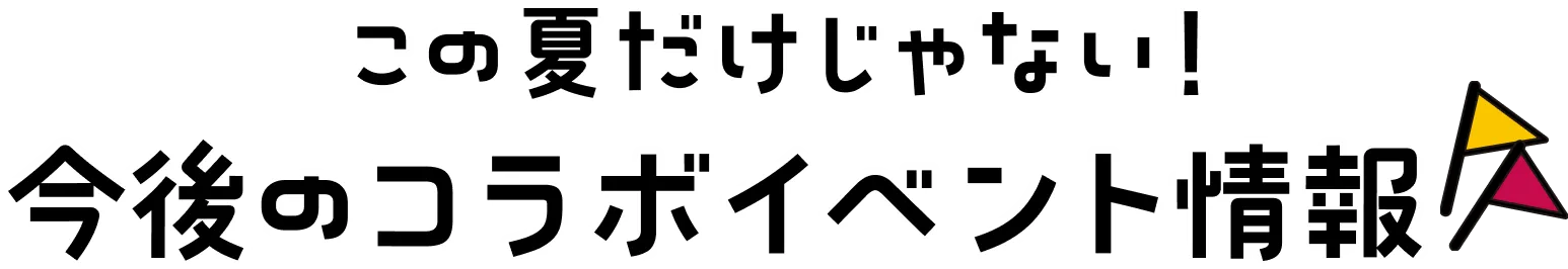 この夏だけじゃない！今後のコラボイベント情報