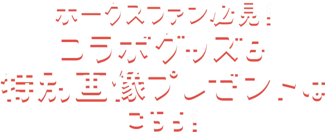 ホークスファン必見！コラボグッズ&画像プレゼントはこちら！