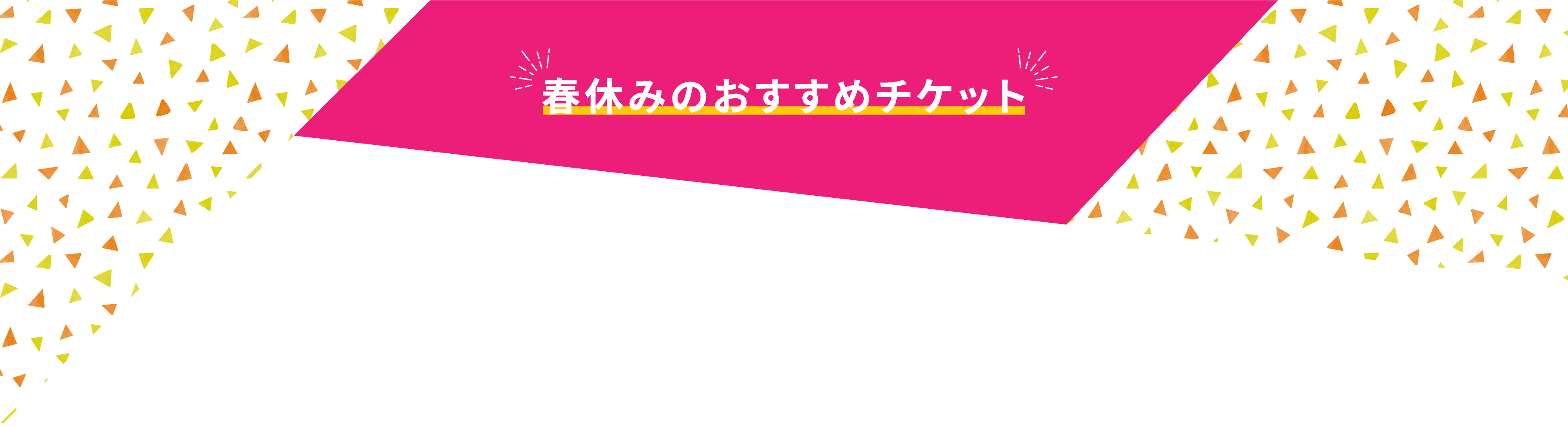 春休みのおすすめチケット