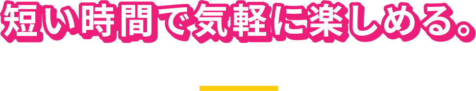 短い時間で気軽に楽しめる