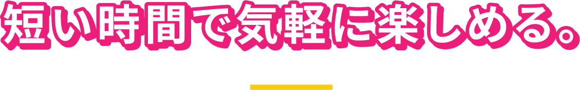 短い時間で気軽に楽しめる