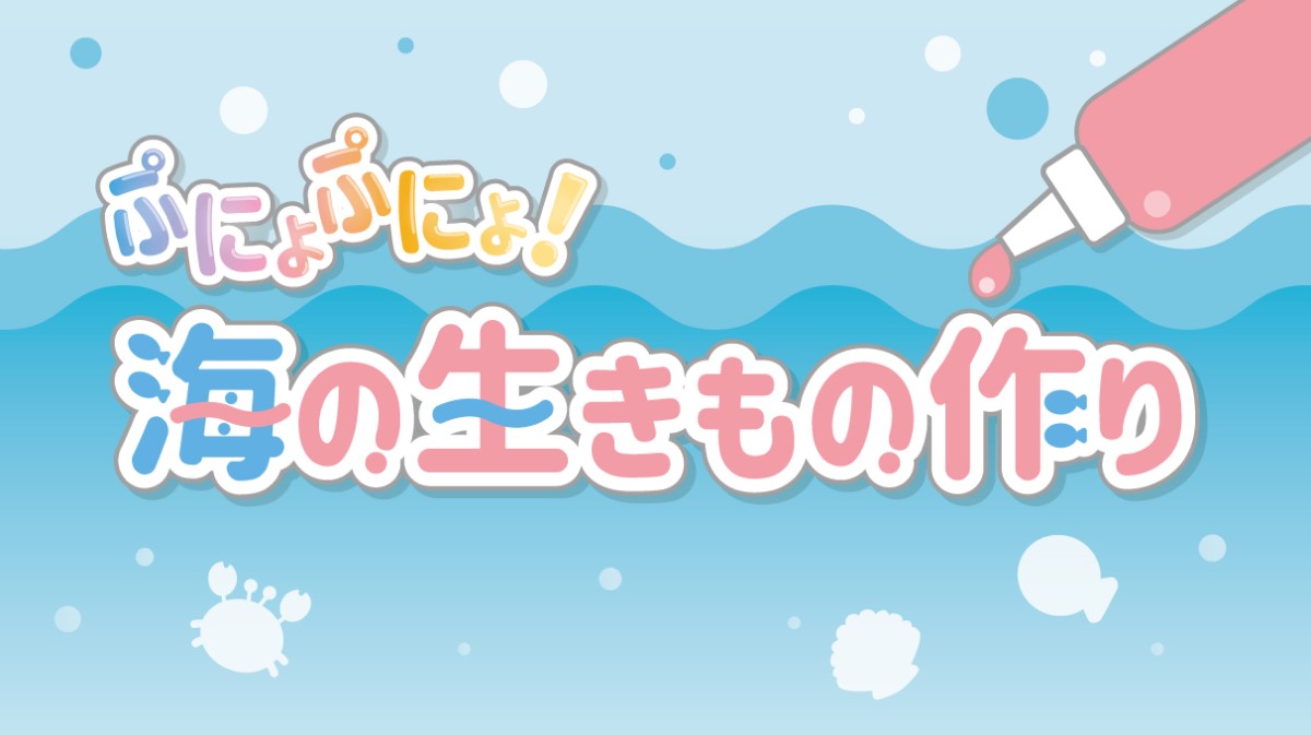 期間限定ワークショップ「ぷにょぷにょ！海の生きもの作り」